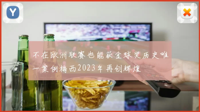 不在欧洲联赛也能获金球奖历史唯一案例梅西2023年再创辉煌