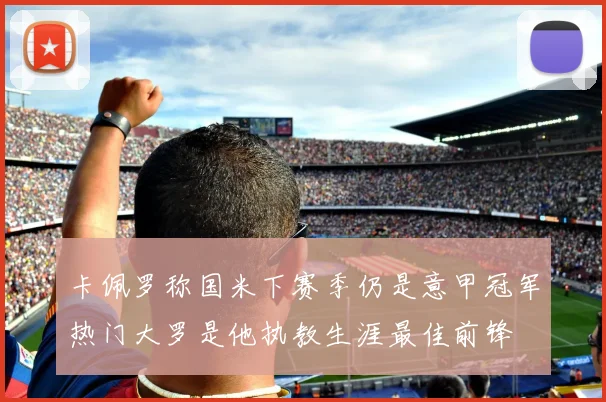 卡佩罗称国米下赛季仍是意甲冠军热门大罗是他执教生涯最佳前锋