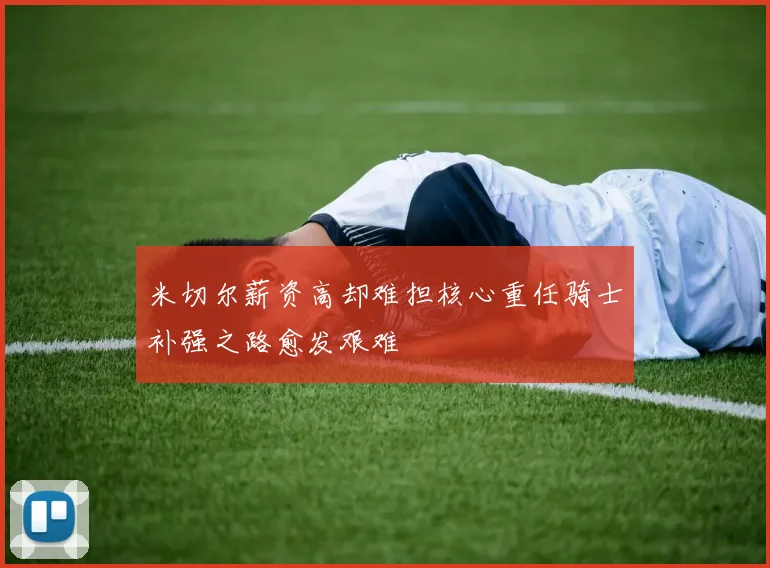 米切尔薪资高却难担核心重任骑士补强之路愈发艰难