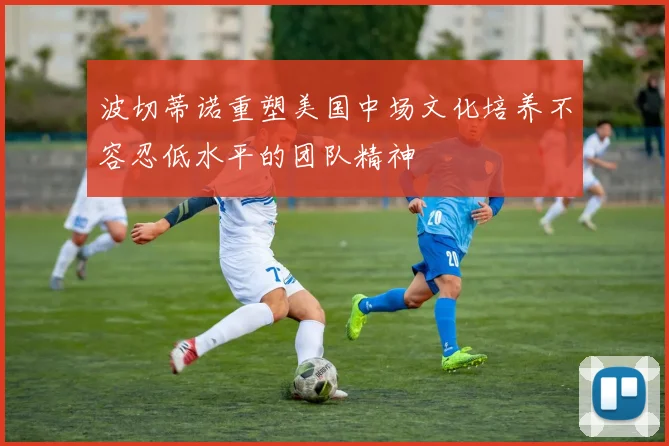 波切蒂诺重塑美国中场文化培养不容忍低水平的团队精神
